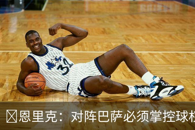 ​恩里克：对阵巴萨必须掌控球权，这是我最看重的对手